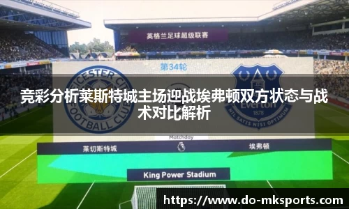 竞彩分析莱斯特城主场迎战埃弗顿双方状态与战术对比解析
