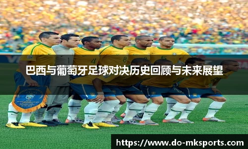 巴西与葡萄牙足球对决历史回顾与未来展望