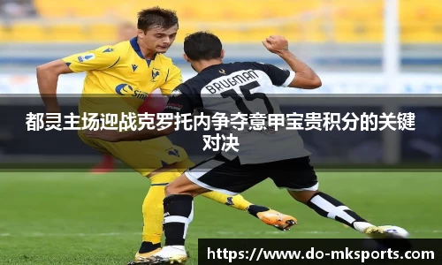 都灵主场迎战克罗托内争夺意甲宝贵积分的关键对决