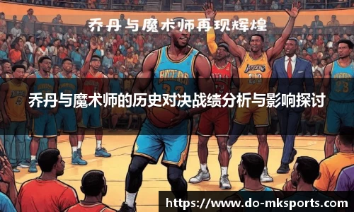 乔丹与魔术师的历史对决战绩分析与影响探讨