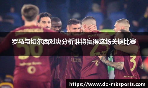 罗马与切尔西对决分析谁将赢得这场关键比赛