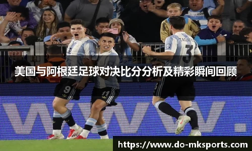 美国与阿根廷足球对决比分分析及精彩瞬间回顾