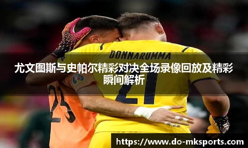 尤文图斯与史帕尔精彩对决全场录像回放及精彩瞬间解析