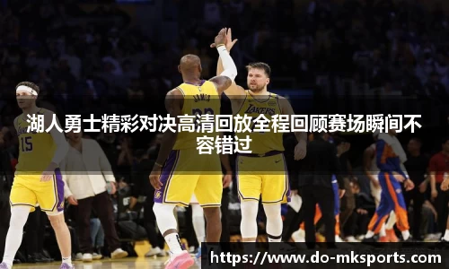 湖人勇士精彩对决高清回放全程回顾赛场瞬间不容错过