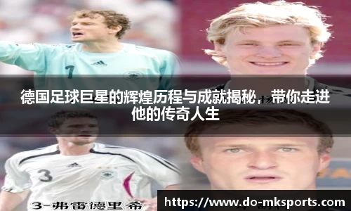德国足球巨星的辉煌历程与成就揭秘，带你走进他的传奇人生