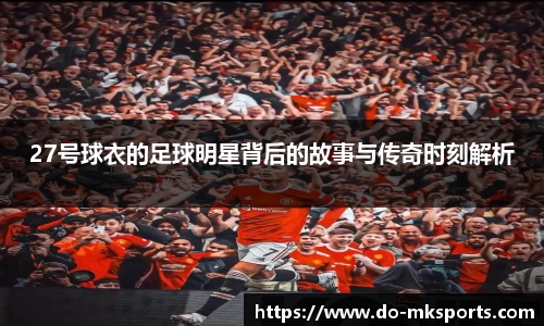 27号球衣的足球明星背后的故事与传奇时刻解析
