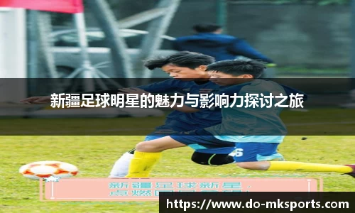 新疆足球明星的魅力与影响力探讨之旅